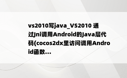 vs2010写java_VS2010 通过Jni调用Android的Java层代码(cocos2dx里访问调用Android函数...