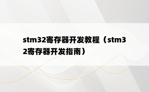 stm32寄存器开发教程（stm32寄存器开发指南）