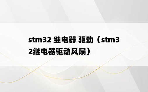 stm32 继电器 驱动（stm32继电器驱动风扇）