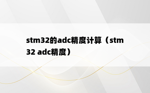 stm32的adc精度计算（stm32 adc精度）