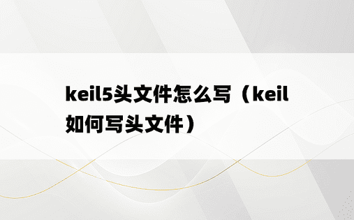keil5头文件怎么写（keil如何写头文件）