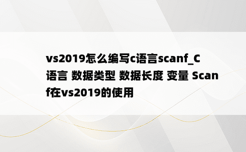 vs2019怎么编写c语言scanf_C语言 数据类型 数据长度 变量 Scanf在vs2019的使用