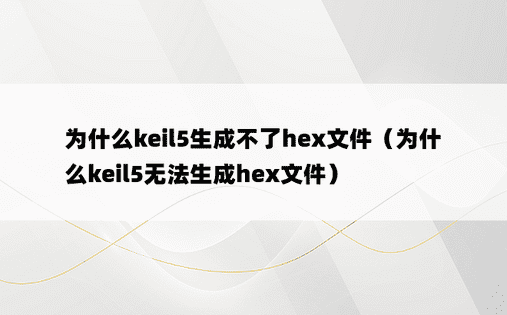 为什么keil5生成不了hex文件（为什么keil5无法生成hex文件）