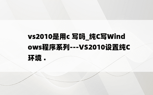 vs2010是用c 写吗_纯C写Windows程序系列---VS2010设置纯C环境 .