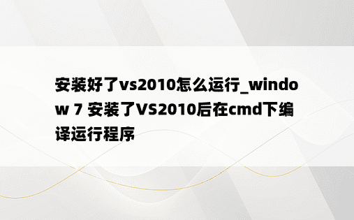 安装好了vs2010怎么运行_window 7 安装了VS2010后在cmd下编译运行程序