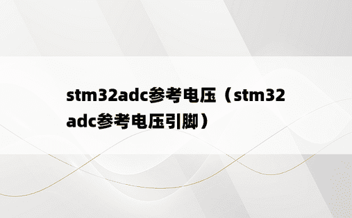 stm32adc参考电压（stm32adc参考电压引脚）