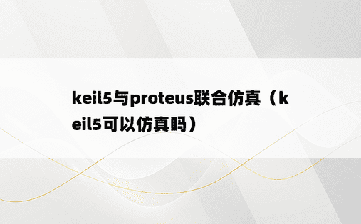 keil5与proteus联合仿真（keil5可以仿真吗）