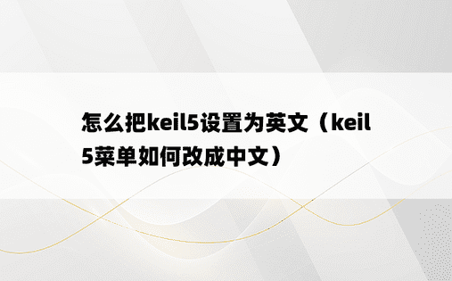 怎么把keil5设置为英文（keil5菜单如何改成中文）