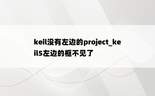 keil没有左边的project_keil5左边的框不见了