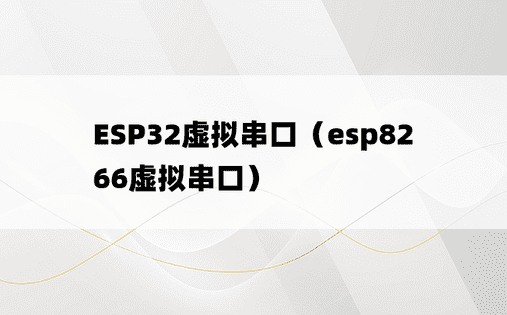 ESP32虚拟串口（esp8266虚拟串口）