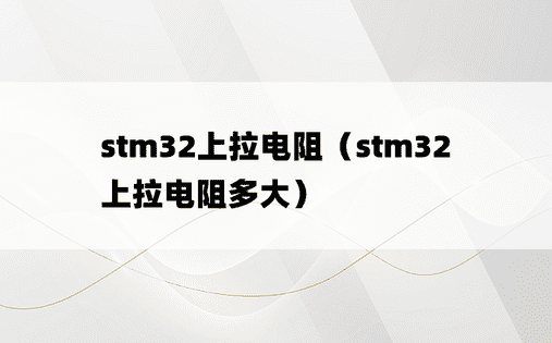 stm32上拉电阻（stm32上拉电阻多大）