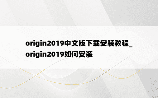 origin2019中文版下载安装教程_origin2019如何安装