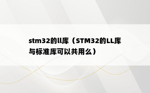 stm32的ll库（STM32的LL库与标准库可以共用么）
