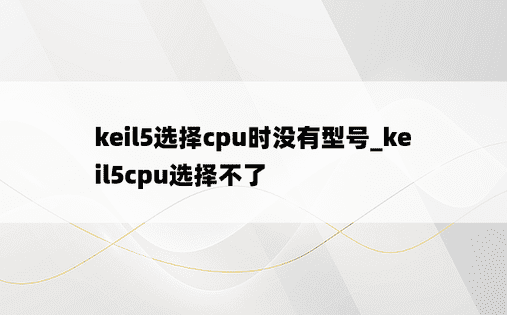keil5选择cpu时没有型号_keil5cpu选择不了