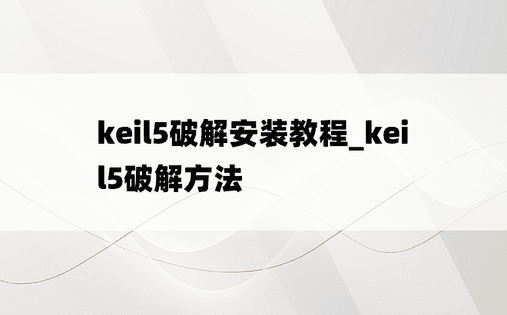keil5破解安装教程_keil5破解方法