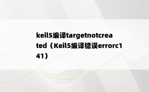 keil5编译targetnotcreated（Keil5编译错误errorc141）