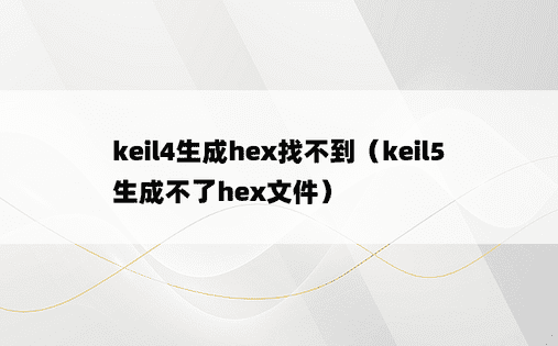 keil4生成hex找不到（keil5生成不了hex文件）