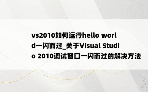 vs2010如何运行hello world一闪而过_关于Visual Studio 2010调试窗口一闪而过的解决方法