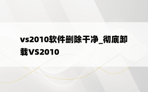 vs2010软件删除干净_彻底卸载VS2010
