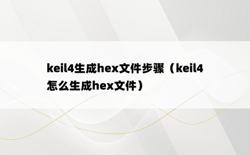 keil4生成hex文件步骤（keil4怎么生成hex文件）