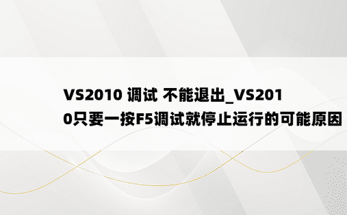VS2010 调试 不能退出_VS2010只要一按F5调试就停止运行的可能原因