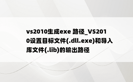 vs2010生成exe 路径_VS2010设置目标文件(.dll.exe)和导入库文件(.lib)的输出路径