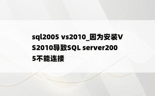 sql2005 vs2010_因为安装VS2010导致SQL server2005不能连接