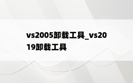 vs2005卸载工具_vs2019卸载工具