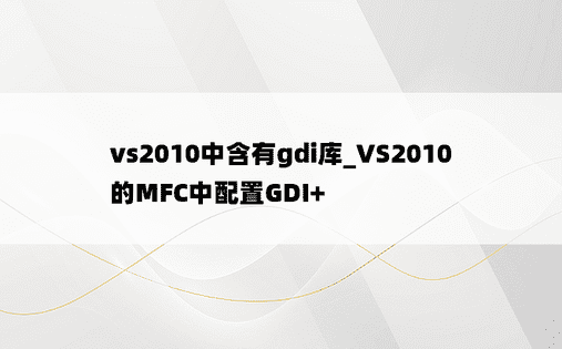 vs2010中含有gdi库_VS2010的MFC中配置GDI+