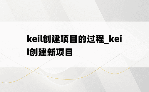 keil创建项目的过程_keil创建新项目