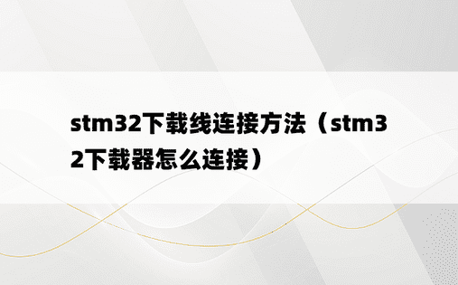 stm32下载线连接方法（stm32下载器怎么连接）