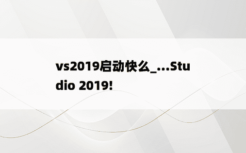 vs2019启动快么_...Studio 2019!