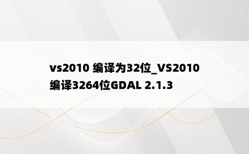 vs2010 编译为32位_VS2010编译3264位GDAL 2.1.3