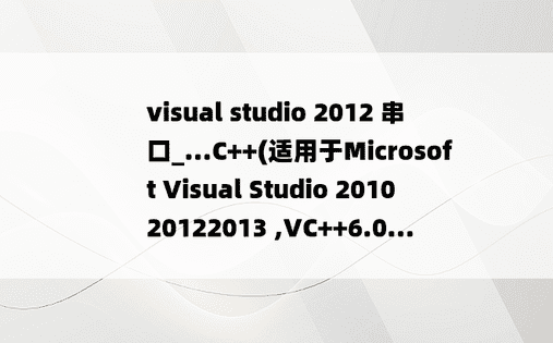 visual studio 2012 串口_...C++(适用于Microsoft Visual Studio 201020122013 ,VC++6.0...