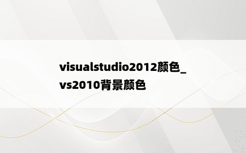 visualstudio2012颜色_vs2010背景颜色