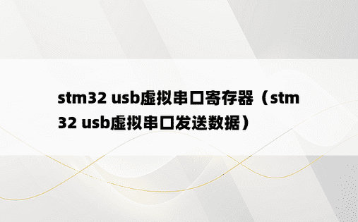 stm32 usb虚拟串口寄存器（stm32 usb虚拟串口发送数据）