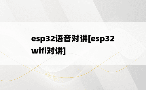 esp32语音对讲[esp32 wifi对讲]