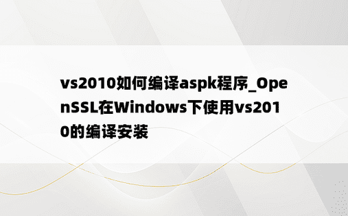 vs2010如何编译aspk程序_OpenSSL在Windows下使用vs2010的编译安装