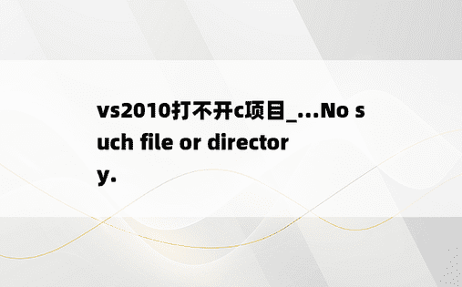 vs2010打不开c项目_...No such file or directory.