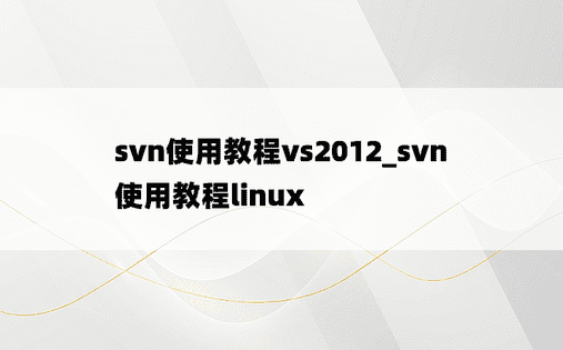 svn使用教程vs2012_svn使用教程linux