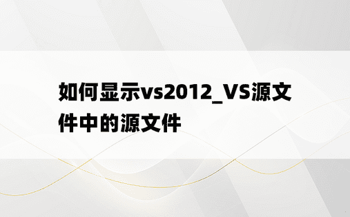 如何显示vs2012_VS源文件中的源文件