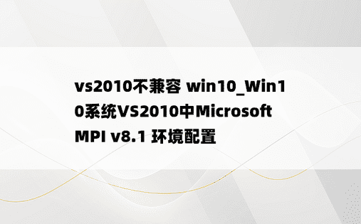 vs2010不兼容 win10_Win10系统VS2010中Microsoft MPI v8.1 环境配置