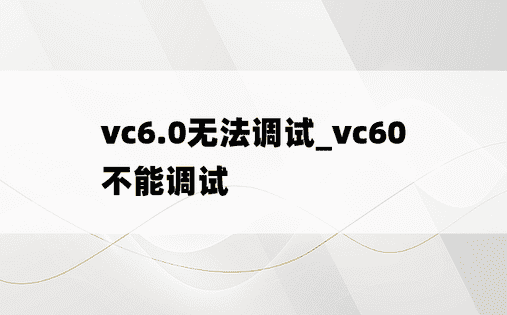 vc6.0无法调试_vc60不能调试