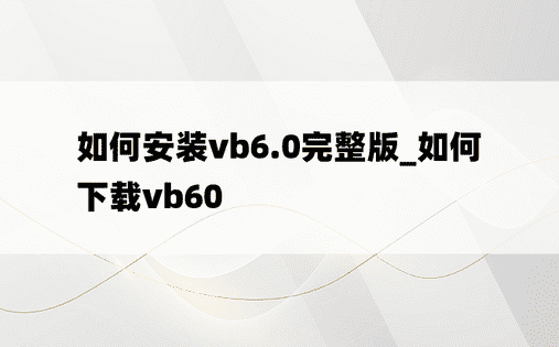 如何安装vb6.0完整版_如何下载vb60