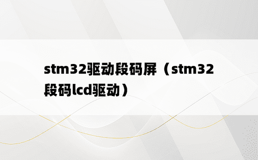 stm32驱动段码屏（stm32段码lcd驱动）