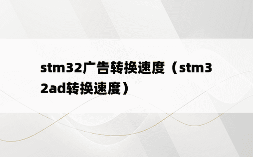 stm32广告转换速度（stm32ad转换速度）