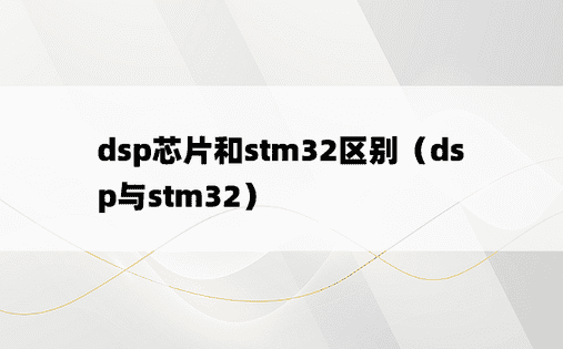 dsp芯片和stm32区别（dsp与stm32）