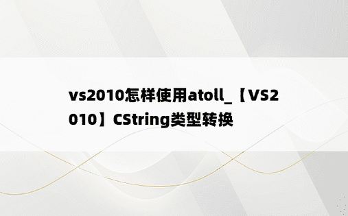 vs2010怎样使用atoll_【VS2010】CString类型转换