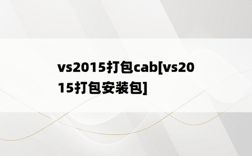 vs2015打包cab[vs2015打包安装包]