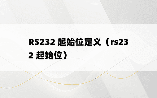 RS232 起始位定义（rs232 起始位） 